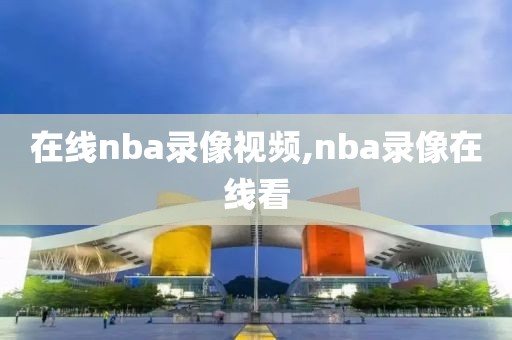 在线nba录像视频,nba录像在线看