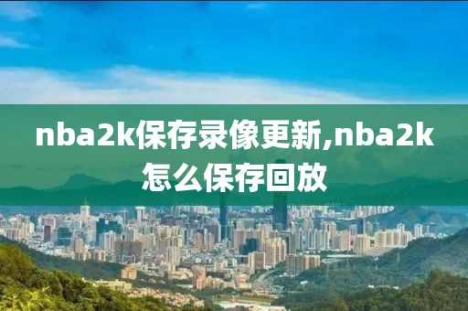nba2k保存录像更新,nba2k怎么保存回放