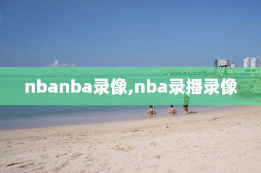 nbanba录像,nba录播录像