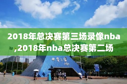 2018年总决赛第三场录像nba,2018年nba总决赛第二场