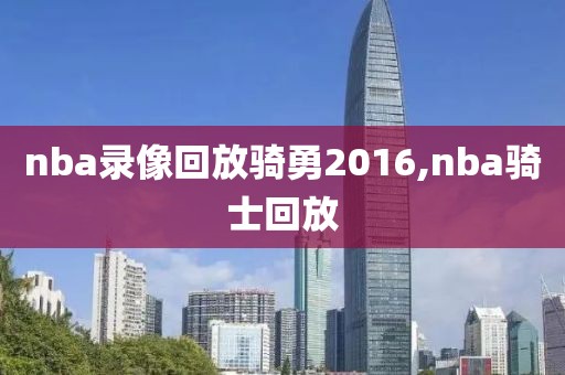 nba录像回放骑勇2016,nba骑士回放