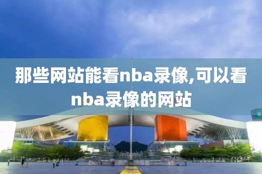 那些网站能看nba录像,可以看nba录像的网站