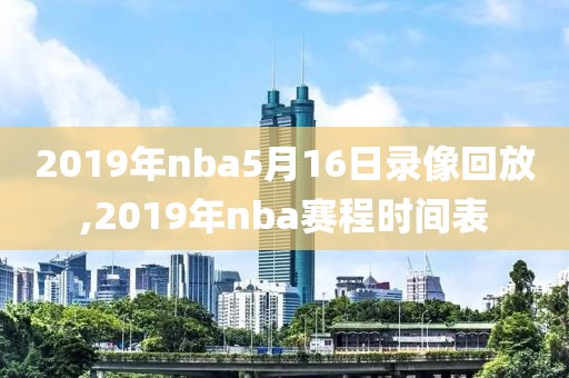 2019年nba5月16日录像回放,2019年nba赛程时间表