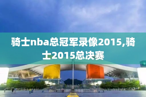 骑士nba总冠军录像2015,骑士2015总决赛