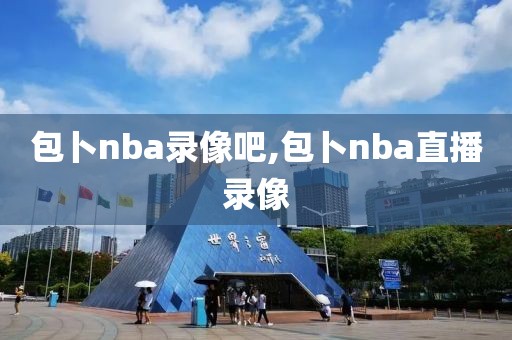包卜nba录像吧,包卜nba直播录像