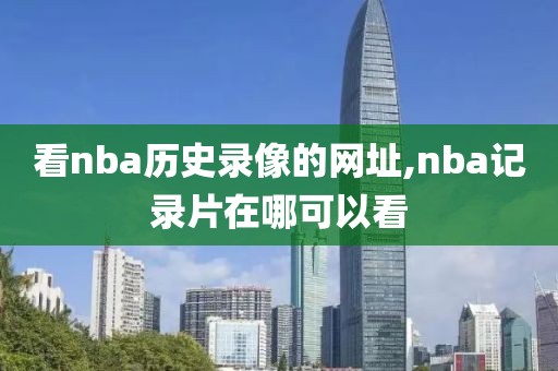 看nba历史录像的网址,nba记录片在哪可以看