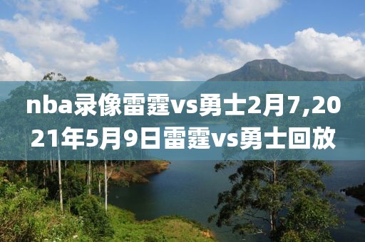 nba录像雷霆vs勇士2月7,2021年5月9日雷霆vs勇士回放