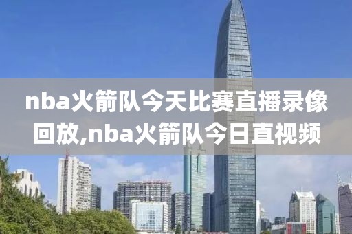 nba火箭队今天比赛直播录像回放,nba火箭队今日直视频