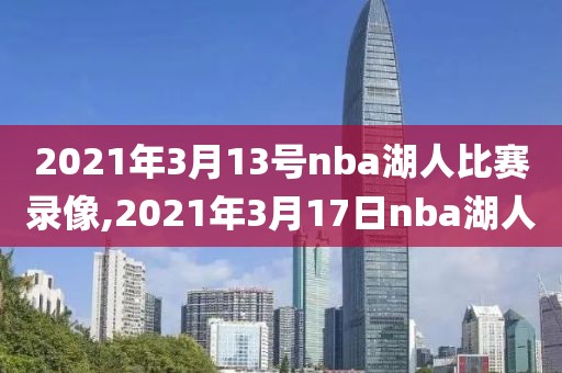 2021年3月13号nba湖人比赛录像,2021年3月17日nba湖人