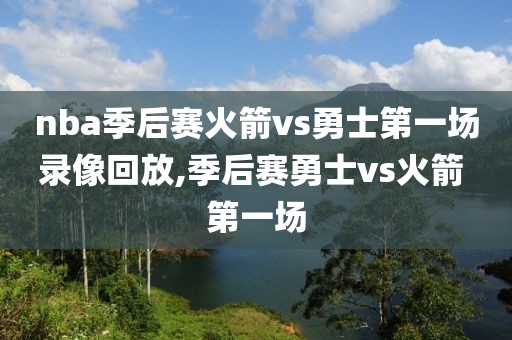 nba季后赛火箭vs勇士第一场录像回放,季后赛勇士vs火箭 第一场
