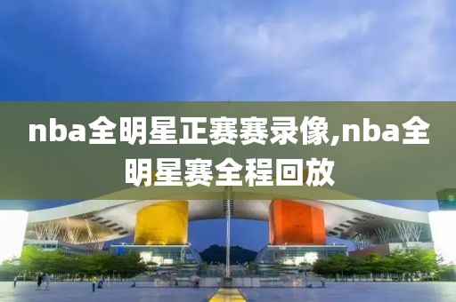 nba全明星正赛赛录像,nba全明星赛全程回放