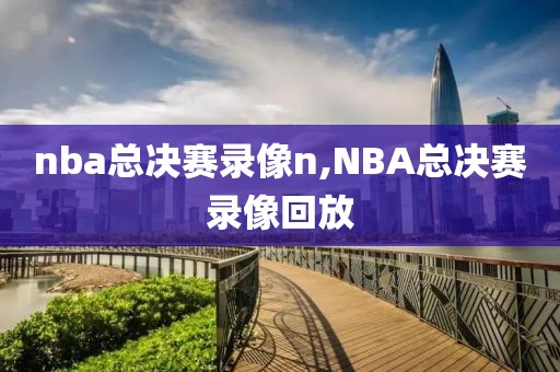 nba总决赛录像n,NBA总决赛录像回放