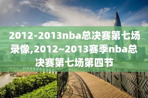 2012-2013nba总决赛第七场录像,2012~2013赛季nba总决赛第七场第四节