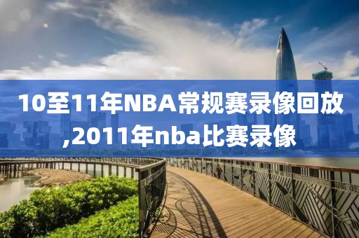10至11年NBA常规赛录像回放,2011年nba比赛录像
