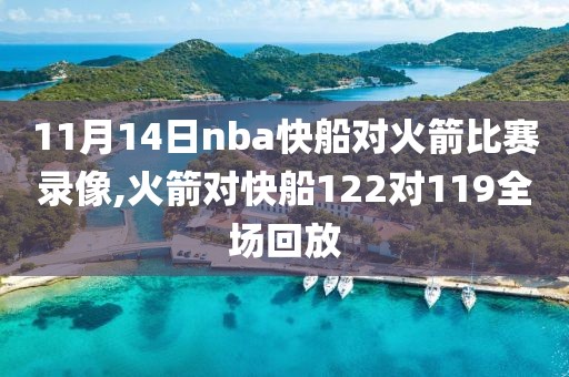 11月14日nba快船对火箭比赛录像,火箭对快船122对119全场回放