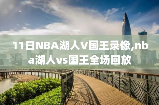 11日NBA湖人V国王录像,nba湖人vs国王全场回放