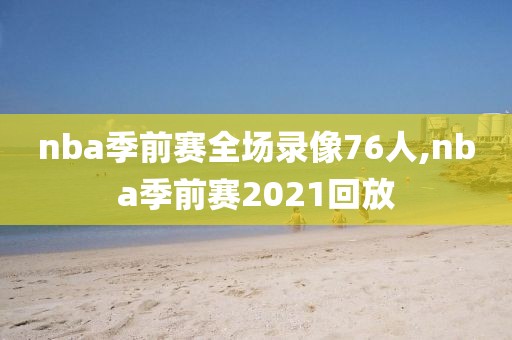 nba季前赛全场录像76人,nba季前赛2021回放