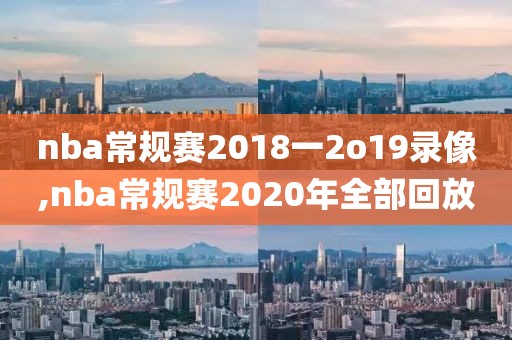 nba常规赛2018一2o19录像,nba常规赛2020年全部回放
