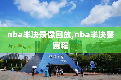 nba半决录像回放,nba半决赛赛程