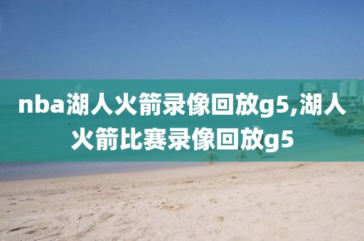 nba湖人火箭录像回放g5,湖人火箭比赛录像回放g5