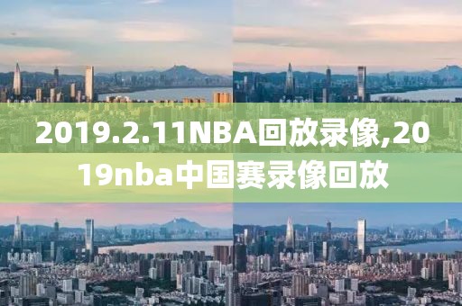 2019.2.11NBA回放录像,2019nba中国赛录像回放