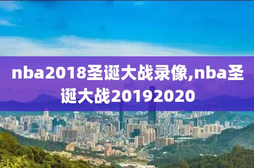 nba2018圣诞大战录像,nba圣诞大战20192020 nba2018圣诞大战录像,nba圣诞大战20192020