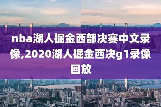 nba湖人掘金西部决赛中文录像,2020湖人掘金西决g1录像回放