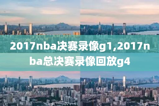 2017nba决赛录像g1,2017nba总决赛录像回放g4