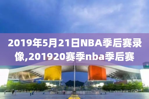 2019年5月21日NBA季后赛录像,201920赛季nba季后赛