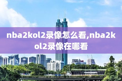 nba2kol2录像怎么看,nba2kol2录像在哪看