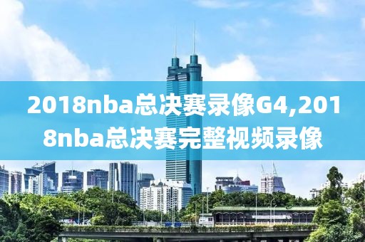 2018nba总决赛录像G4,2018nba总决赛完整视频录像