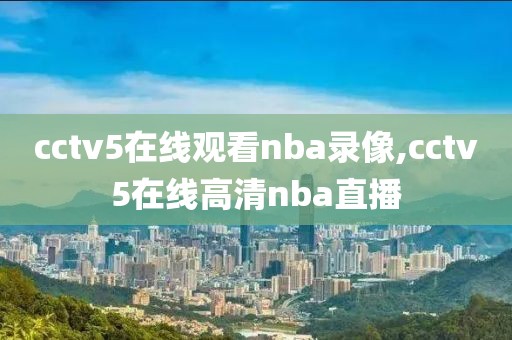 cctv5在线观看nba录像,cctv5在线高清nba直播