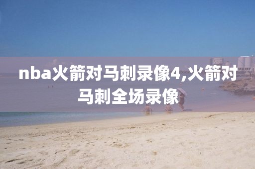 nba火箭对马刺录像4,火箭对马刺全场录像 nba火箭对马刺录像4,火箭对马刺全场录像