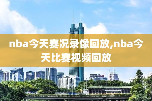 nba今天赛况录像回放,nba今天比赛视频回放