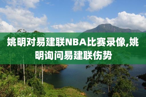 姚明对易建联NBA比赛录像,姚明询问易建联伤势
