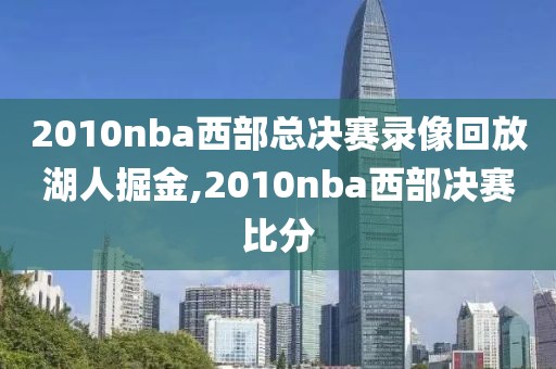 2010nba西部总决赛录像回放湖人掘金,2010nba西部决赛比分