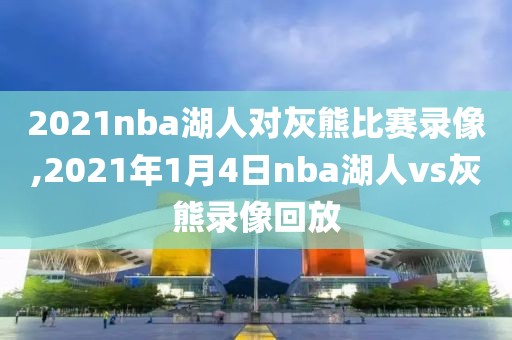 2021nba湖人对灰熊比赛录像,2021年1月4日nba湖人vs灰熊录像回放