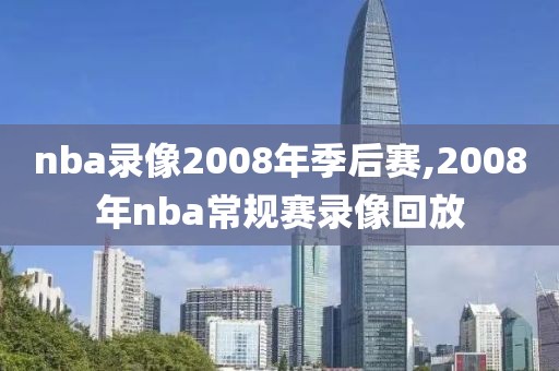 nba录像2008年季后赛,2008年nba常规赛录像回放
