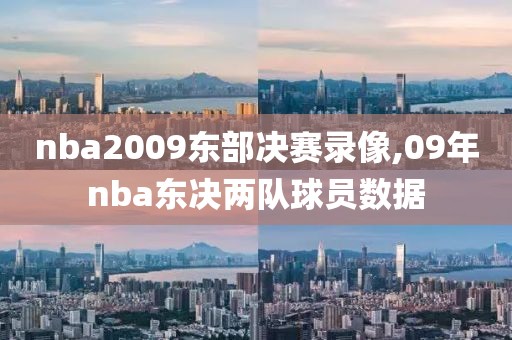 nba2009东部决赛录像,09年nba东决两队球员数据