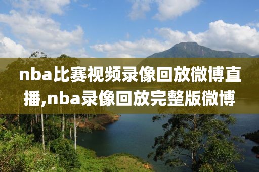 nba比赛视频录像回放微博直播,nba录像回放完整版微博