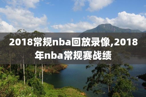 2018常规nba回放录像,2018年nba常规赛战绩