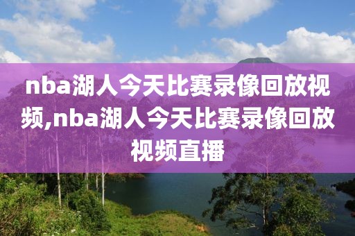 nba湖人今天比赛录像回放视频,nba湖人今天比赛录像回放视频直播