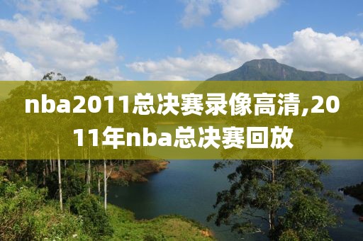nba2011总决赛录像高清,2011年nba总决赛回放