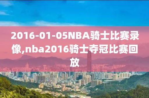 2016-01-05NBA骑士比赛录像,nba2016骑士夺冠比赛回放