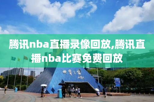 腾讯nba直播录像回放,腾讯直播nba比赛免费回放
