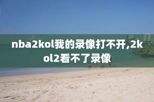 nba2kol我的录像打不开,2kol2看不了录像