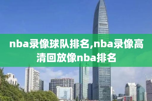 nba录像球队排名,nba录像高清回放像nba排名