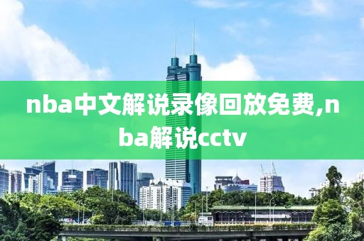 nba中文解说录像回放免费,nba解说cctv