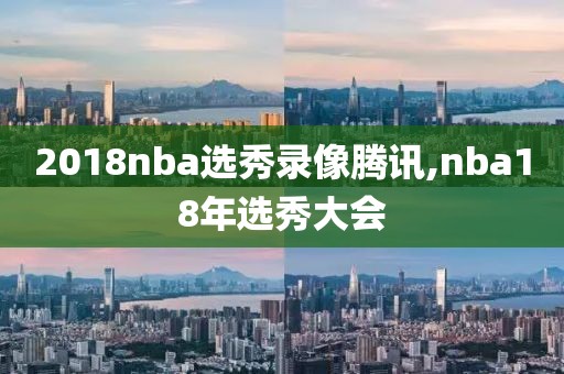 2018nba选秀录像腾讯,nba18年选秀大会