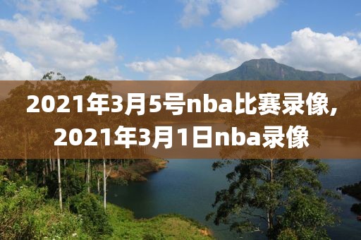 2021年3月5号nba比赛录像,2021年3月1日nba录像
